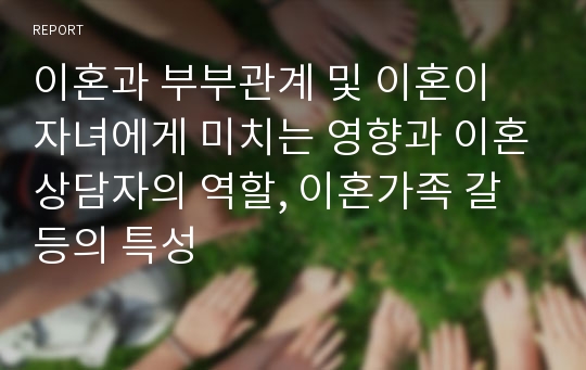 이혼과 부부관계 및 이혼이 자녀에게 미치는 영향과 이혼상담자의 역할, 이혼가족 갈등의 특성