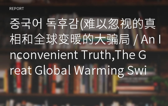 중국어 독후감(难以忽视的真相和全球变暖的大骗局 / An Inconvenient Truth,The Great Global Warming Swindle)