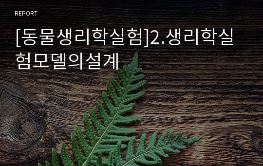 [동물생리학실험]2.생리학실험모델의설계