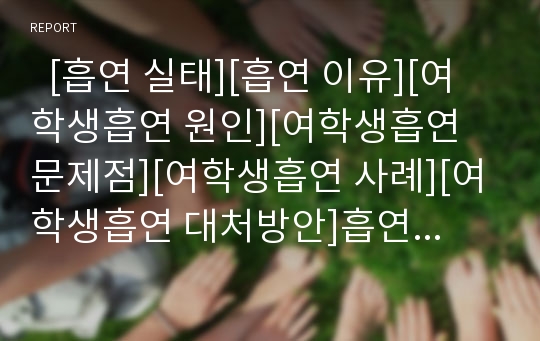   [흡연 실태][흡연 이유][여학생흡연 원인][여학생흡연 문제점][여학생흡연 사례][여학생흡연 대처방안]흡연 실태, 흡연 이유, 여학생흡연 원인, 여학생흡연 문제점, 여학생흡연 사례, 여학생흡연 대처 방안 분석