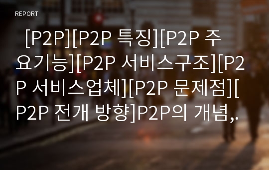   [P2P][P2P 특징][P2P 주요기능][P2P 서비스구조][P2P 서비스업체][P2P 문제점][P2P 전개 방향]P2P의 개념, P2P의 특징, P2P의 주요기능, P2P의 서비스구조, P2P의 서비스업체, P2P의 문제점, P2P의 전개 방향 분석
