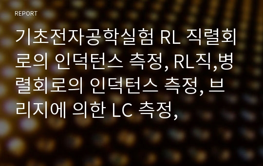 기초전자공학실험 RL 직렬회로의 인덕턴스 측정, RL직,병렬회로의 인덕턴스 측정, 브리지에 의한 LC 측정,