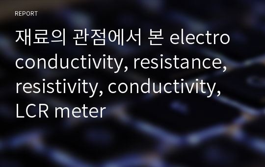 재료의 관점에서 본 electro conductivity, resistance, resistivity, conductivity, LCR meter
