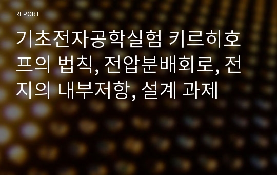 기초전자공학실험 키르히호프의 법칙, 전압분배회로, 전지의 내부저항, 설계 과제