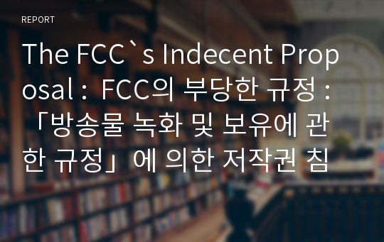 The FCC`s Indecent Proposal :  FCC의 부당한 규정 :「방송물 녹화 및 보유에 관한 규정」에 의한 저작권 침해