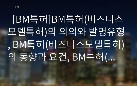   [BM특허]BM특허(비즈니스모델특허)의 의의와 발명유형, BM특허(비즈니스모델특허)의 동향과 요건, BM특허(비즈니스모델특허)의 심사기준과 문제점, BM특허(비즈니스모델특허)의 사례와 법경제학적 평가 분석