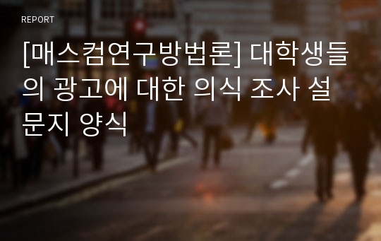 [매스컴연구방법론] 대학생들의 광고에 대한 의식 조사 설문지 양식