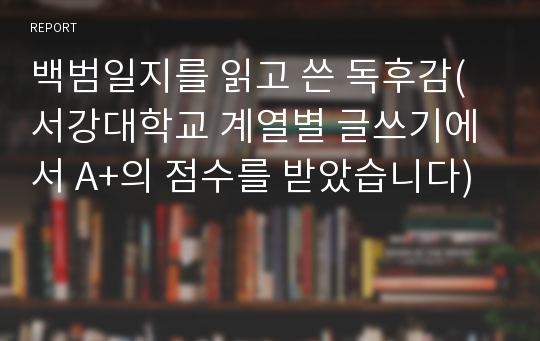 백범일지를 읽고 쓴 독후감(서강대학교 계열별 글쓰기에서 A+의 점수를 받았습니다)