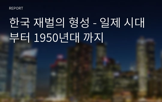 한국 재벌의 형성 - 일제 시대부터 1950년대 까지