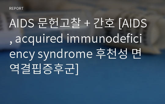 AIDS 문헌고찰 + 간호 [AIDS, acquired immunodeficiency syndrome 후천성 면역결핍증후군]