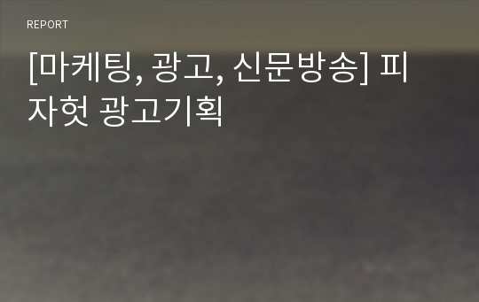 [마케팅, 광고, 신문방송] 피자헛 광고기획