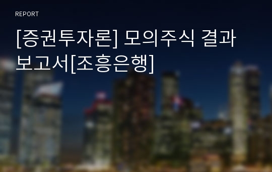 [증권투자론] 모의주식 결과 보고서[조흥은행]