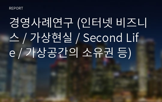 경영사례연구 (인터넷 비즈니스 / 가상현실 / Second Life / 가상공간의 소유권 등)