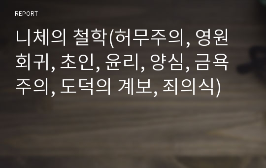 니체의 철학(허무주의, 영원회귀, 초인, 윤리, 양심, 금욕주의, 도덕의 계보, 죄의식)