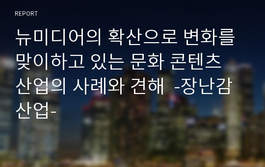 뉴미디어의 확산으로 변화를 맞이하고 있는 문화 콘텐츠 산업의 사례와 견해  -장난감 산업-