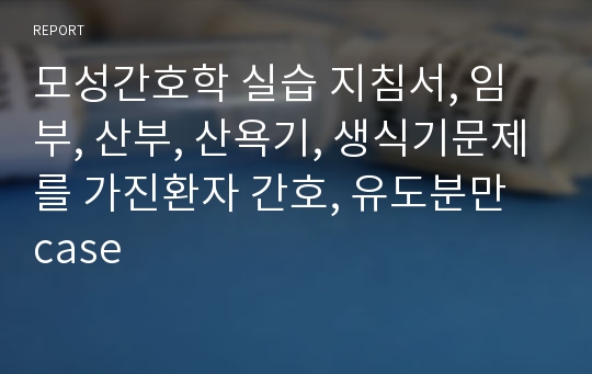 모성간호학 실습 지침서, 임부, 산부, 산욕기, 생식기문제를 가진환자 간호, 유도분만 case