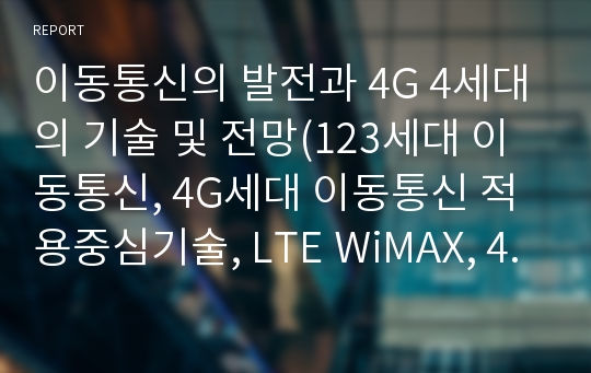 이동통신의 발전과 4G 4세대의 기술 및 전망(123세대 이동통신, 4G세대 이동통신 적용중심기술, LTE WiMAX, 4G4세대 업계 동향 전망, 4G LG  skt)