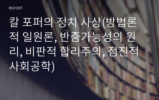 칼 포퍼의 정치 사상(방법론적 일원론, 반증가능성의 원리, 비판적 합리주의, 점진적 사회공학)