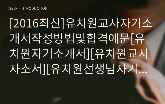 [2017최신]유치원교사자기소개서작성방법및합격예문[유치원자기소개서][유치원교사자소서][유치원선생님자기소개서 잘쓰는 노하우 및 합격샘플][유치원교사 자기소개서