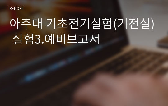 아주대 기초전기실험(기전실) 실험3.예비보고서