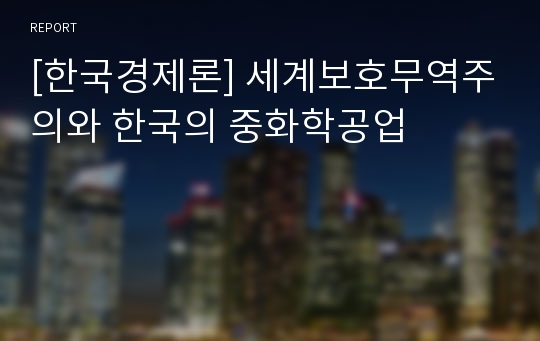 [한국경제론] 세계보호무역주의와 한국의 중화학공업