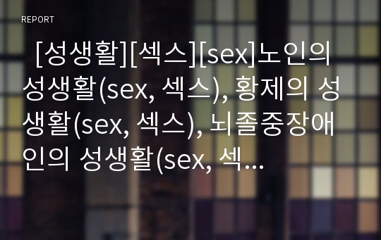   [성생활][섹스][sex]노인의 성생활(sex, 섹스), 황제의 성생활(sex, 섹스), 뇌졸중장애인의 성생활(sex, 섹스), 사이버상의 성생활(sex, 섹스), 동성애자의 성생활(sex, 섹스), 임신 중의 성생활(sex, 섹스) 분석