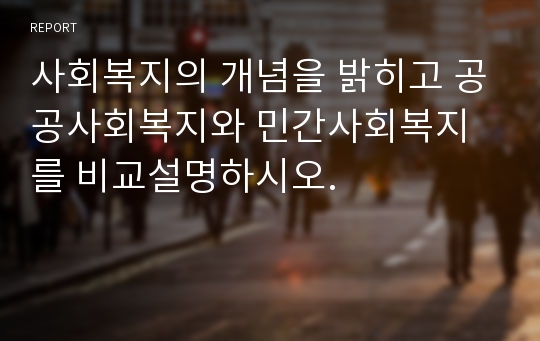 사회복지의 개념을 밝히고 공공사회복지와 민간사회복지를 비교설명하시오.