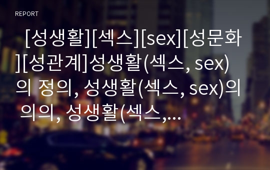   [성생활][섹스][sex][성문화][성관계]성생활(섹스, sex)의 정의, 성생활(섹스, sex)의 의의, 성생활(섹스, sex)의 분류, 성생활(섹스, sex)과 사랑, 성생활(섹스, sex)과 광고이미지, 성생활(섹스, sex)의 치료 효과