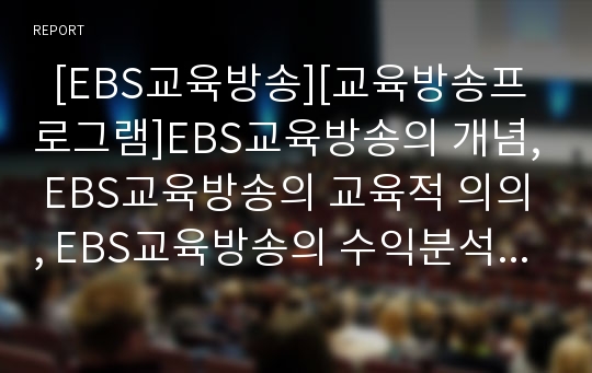   [EBS교육방송][교육방송프로그램]EBS교육방송의 개념, EBS교육방송의 교육적 의의, EBS교육방송의 수익분석, EBS교육방송의 시설관리, EBS교육방송의 효과, EBS교육방송의 수업모형, EBS교육방송의 개선 과제 분석