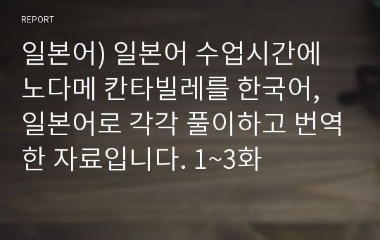 일본어) 일본어 수업시간에 노다메 칸타빌레를 한국어, 일본어로 각각 풀이하고 번역한 자료입니다. 1~3화