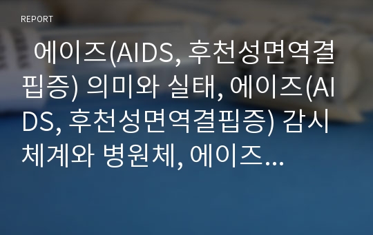   에이즈(AIDS, 후천성면역결핍증) 의미와 실태, 에이즈(AIDS, 후천성면역결핍증) 감시체계와 병원체, 에이즈(AIDS, 후천성면역결핍증) 상담안내와 사회적문제, 에이즈(AIDS, 후천성면역결핍증) 사례와 예방대책 분석