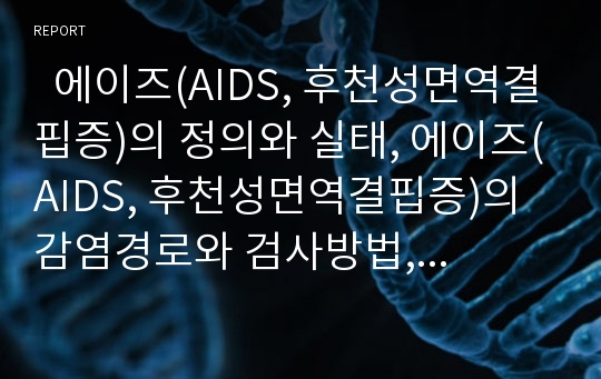   에이즈(AIDS, 후천성면역결핍증)의 정의와 실태, 에이즈(AIDS, 후천성면역결핍증)의 감염경로와 검사방법, 에이즈(AIDS, 후천성면역결핍증)의 예방홍보와 사회적 문제, 에이즈(AIDS, 후천성면역결핍증)의 치료법