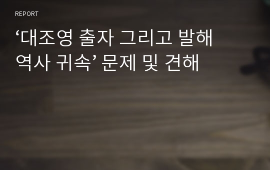 ‘대조영 출자 그리고 발해 역사 귀속’ 문제 및 견해