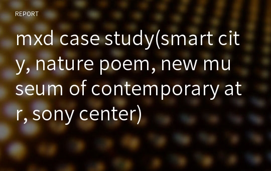 mxd case study(smart city, nature poem, new museum of contemporary atr, sony center)