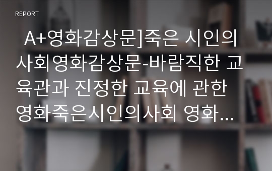   A+영화감상문]죽은 시인의 사회영화감상문-바람직한 교육관과 진정한 교육에 관한 영화죽은시인의사회 영화죽은시인의사회감상문/교육적관점에서 영화죽은시인의사회분석 죽은시인의사회감상문