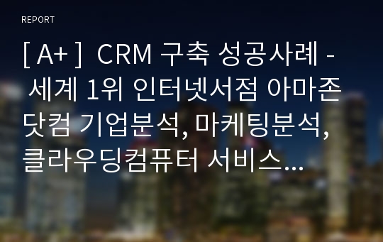 [ A+ ]  CRM 구축 성공사례 - 세계 1위 인터넷서점 아마존닷컴 기업분석, 마케팅분석, 클라우딩컴퓨터 서비스 분석