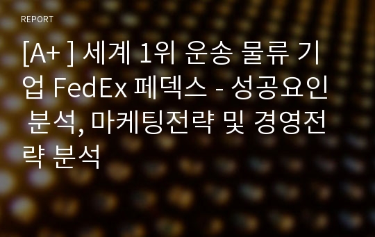 [A+ ] 세계 1위 운송 물류 기업 FedEx 페덱스 - 성공요인 분석, 마케팅전략 및 경영전략 분석