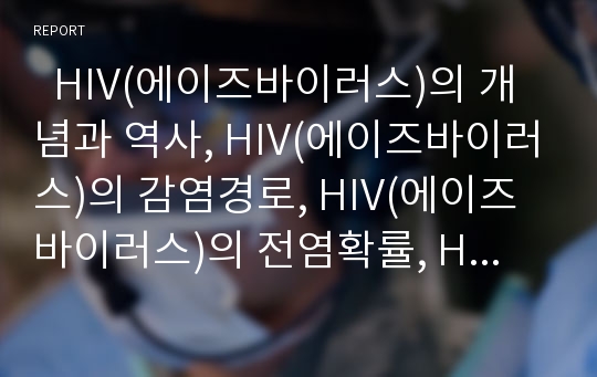   HIV(에이즈바이러스)의 개념과 역사, HIV(에이즈바이러스)의 감염경로, HIV(에이즈바이러스)의 전염확률, HIV(에이즈바이러스)의 증상, HIV(에이즈바이러스)의 병원감염, HIV(에이즈바이러스)의 의료접근권과 제언