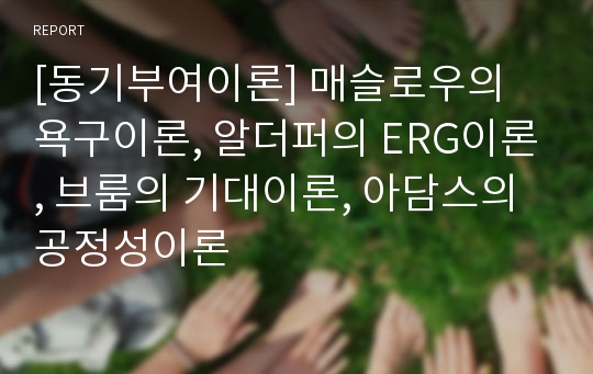 [동기부여이론] 매슬로우의 욕구이론, 알더퍼의 ERG이론, 브룸의 기대이론, 아담스의 공정성이론