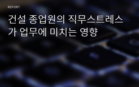 건설 종업원의 직무스트레스가 업무에 미치는 영향