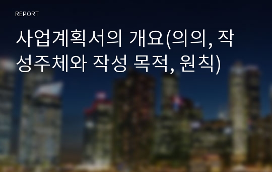 사업계획서의 개요(의의, 작성주체와 작성 목적, 원칙)