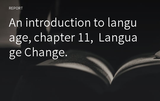 An introduction to language, chapter 11,  Language Change.