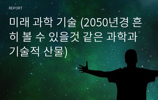 미래 과학 기술 (2050년경 흔히 볼 수 있을것 같은 과학과 기술적 산물)