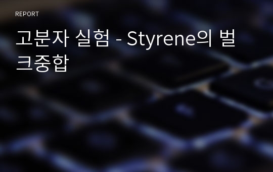 고분자 실험 - Styrene의 벌크중합