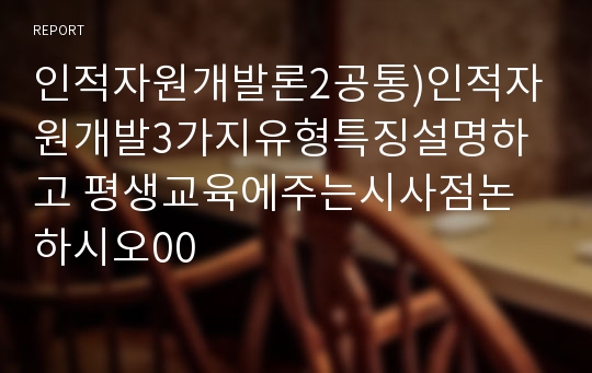 인적자원개발론2공통)인적자원개발3가지유형특징설명하고 평생교육에주는시사점논하시오00