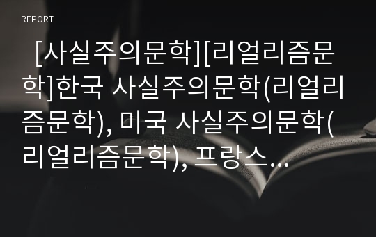   [사실주의문학][리얼리즘문학]한국 사실주의문학(리얼리즘문학), 미국 사실주의문학(리얼리즘문학), 프랑스 사실주의문학(리얼리즘문학), 러시아 사실주의문학(리얼리즘문학), 독일 사실주의문학(리얼리즘문학) 분석