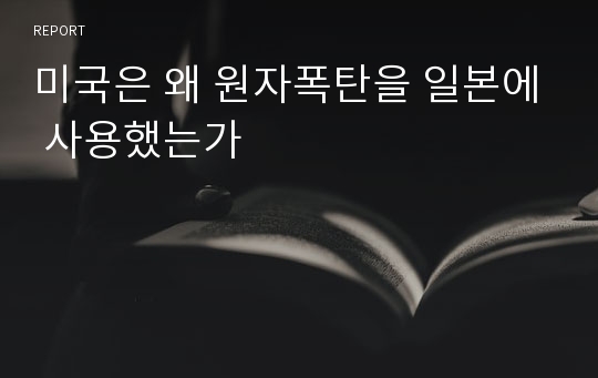 미국은 왜 원자폭탄을 일본에 사용했는가