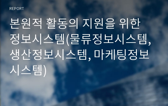 본원적 활동의 지원을 위한 정보시스템(물류정보시스템, 생산정보시스템, 마케팅정보시스템)