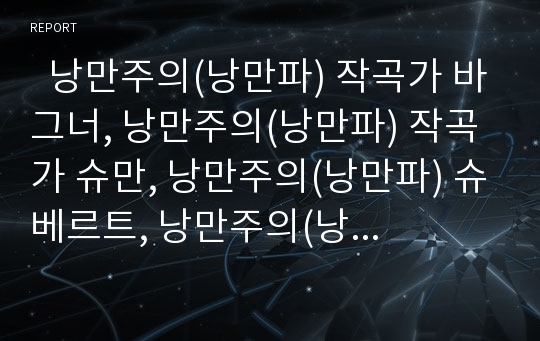   낭만주의(낭만파) 작곡가 바그너, 낭만주의(낭만파) 작곡가 슈만, 낭만주의(낭만파) 슈베르트, 낭만주의(낭만파) 작곡가 베를리오즈, 낭만주의(낭만파) 작곡가 멘델스존, 낭만주의(낭만파) 작곡가 쇼팽과 베버 분석