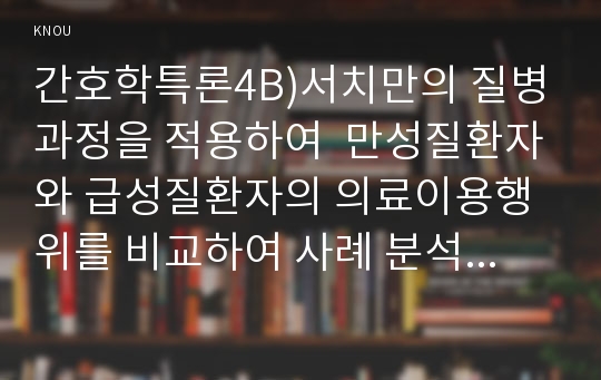 간호학특론4B) 서치만의 단계별질병과정모형대해 설명하고 중산층과 빈곤층 만성질환대상자를 각1명씩총2명선정하여 사례를 조사하고결론을 제시하시오0K